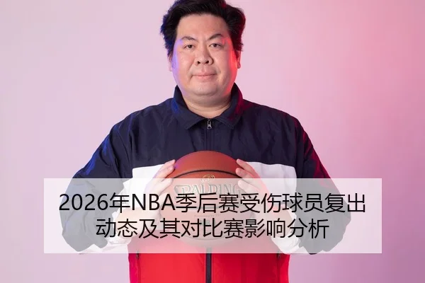 2026年NBA季后赛受伤球员复出动态及其对比赛影响分析