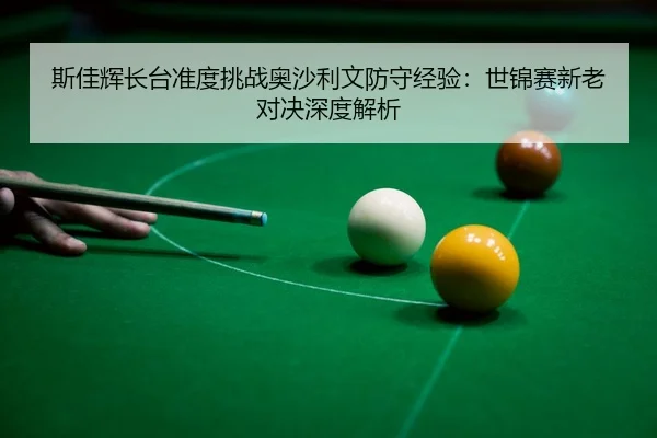 si-jia-hui-zhang-tai-zhun-du-tiao-zhan-ao-sha-li-wen-fang-shou-jing-yan-shi-jin-sai-xin-lao-dui-jue-shen-du-jie-xi-3-890.jpg