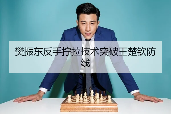 樊振东反手拧拉技术突破王楚钦防线