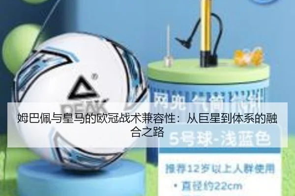 姆巴佩与皇马的欧冠战术兼容性：从巨星到体系的融合之路