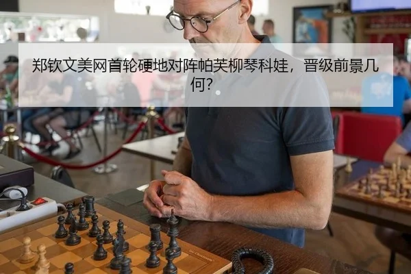 郑钦文美网首轮硬地对阵帕芙柳琴科娃，晋级前景几何？