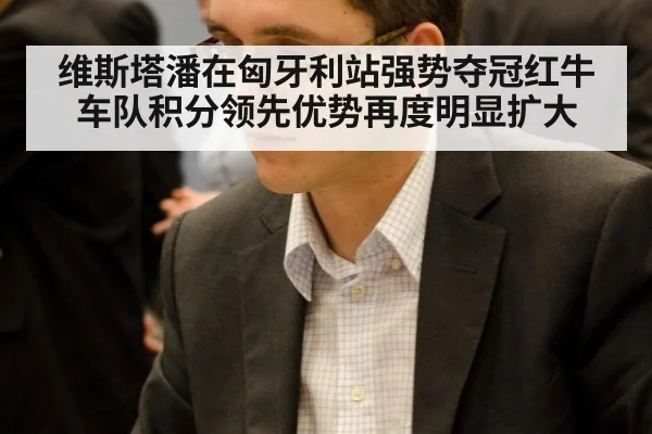 维斯塔潘在匈牙利站强势夺冠红牛车队积分领先优势再度明显扩大