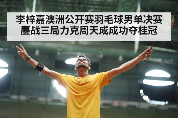 李梓嘉澳洲公开赛羽毛球男单决赛鏖战三局力克周天成成功夺桂冠