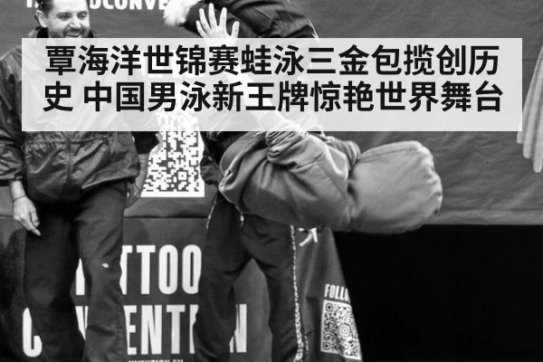覃海洋世锦赛蛙泳三金包揽创历史 中国男泳新王牌惊艳世界舞台